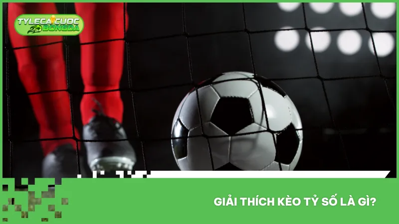 Kèo tỷ số là hình thức dự đoán chính xác kết quả chung cuộc, với độ khó cao nhưng tỷ lệ thưởng rất hấp dẫn