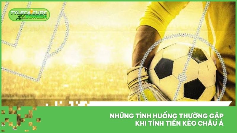 Tỷ Lệ Cá Cược Bóng Đá Châu Á - Giải Đáp Từ A-Z Cho Newbie 2 Những tình huống thường gặp khi tính tiền kèo châu Á