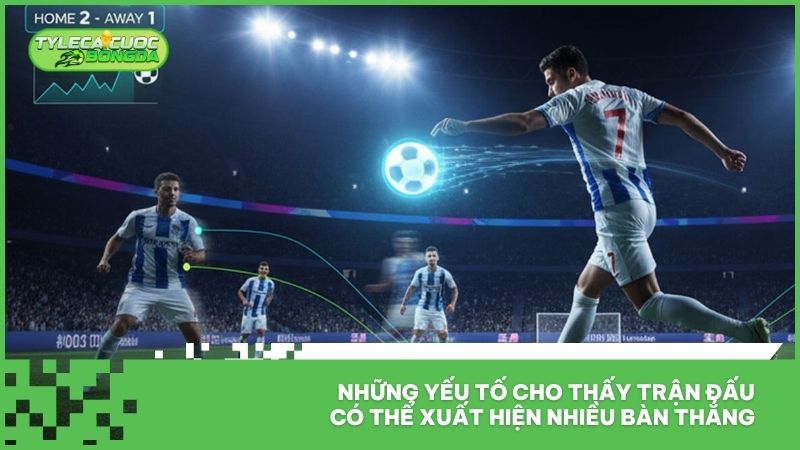 Những yếu tố cho thấy trận đấu có thể xuất hiện nhiều bàn thắng