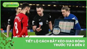 Tiết Lộ Cách Bắt Kèo Giao Bóng Trước Từ A Đến Z