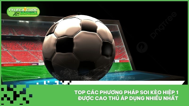 Top các phương pháp soi kèo hiệp 1 được cao thủ áp dụng nhiều nhất